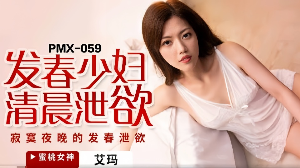 PMX-059.艾玛.发春少妇清晨泄欲.寂寞夜晚的发春泄欲