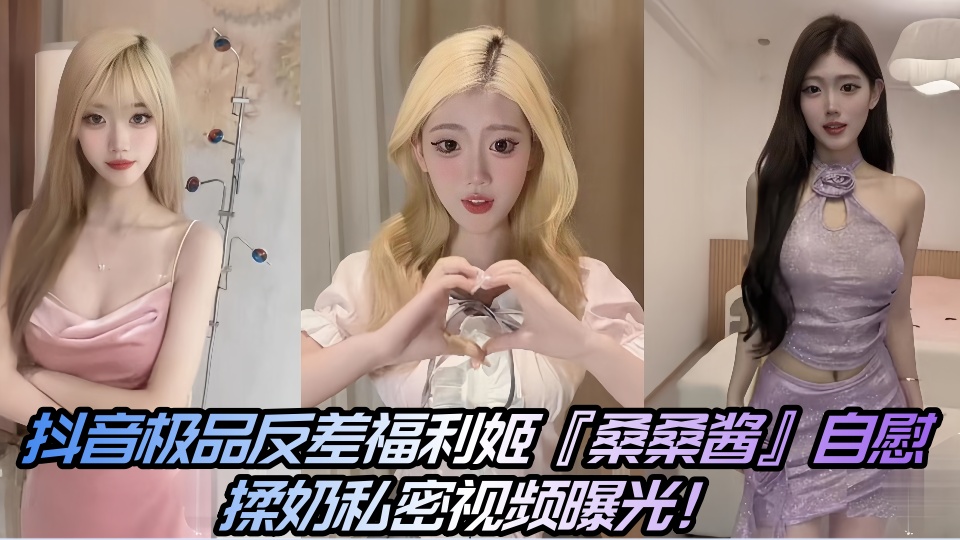 抖音极品反差福利姬『桑桑酱』自慰揉奶私密视频曝光！